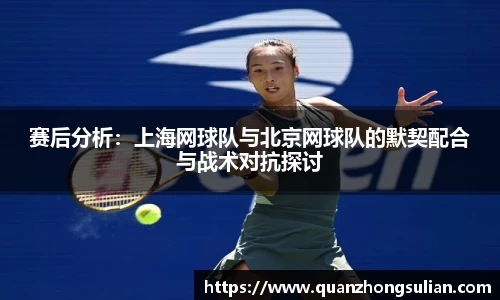 赛后分析：上海网球队与北京网球队的默契配合与战术对抗探讨