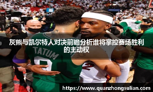 灰熊与凯尔特人对决前瞻分析谁将掌控赛场胜利的主动权