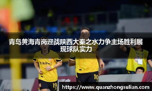 青岛黄海青岗迎战陕西大秦之水力争主场胜利展现球队实力